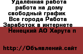 Удалённая работа, работа на дому, свободный график. - Все города Работа » Заработок в интернете   . Ненецкий АО,Харута п.